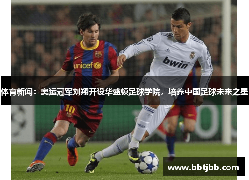 体育新闻：奥运冠军刘翔开设华盛顿足球学院，培养中国足球未来之星