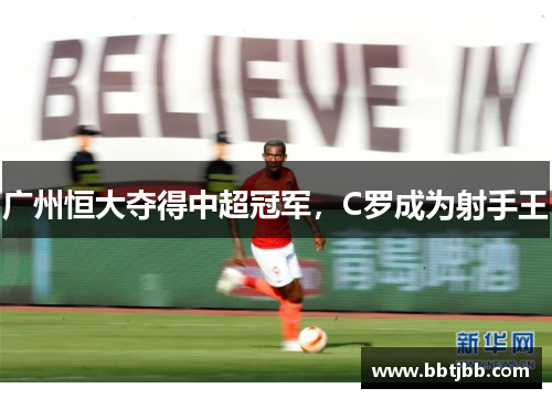 广州恒大夺得中超冠军，C罗成为射手王