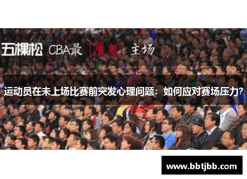 运动员在未上场比赛前突发心理问题：如何应对赛场压力？